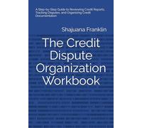The Credit Dispute Organization Workbook: A Step-by-Step Guide to Reviewing Credit Reports, Tracking Disputes, and Organizing Credit Documentation