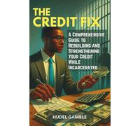 The Credit Fix: A Comprehensive Guide to Rebuilding and Strengthening Your Credit While Incarcerated