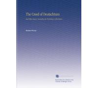 The Creed of Deutschtum: And Other Essays, Including the Psychology of the Kaiser,