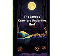 The Creepy Crawlers Under the Bed.: When Bedtime Becomes a Spooky Adventure!