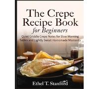 The Crepe Recipe Book for Beginners: Quiet Griddle Crepe Notes for Slow Morning Tables and Lightly Sweet Homemade Moments