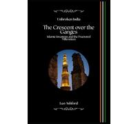The Crescent over the Ganges: Islamic Invasions and the Fractured Millennium (Unbroken India)