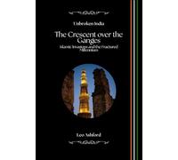 The Crescent over the Ganges: Islamic Invasions and the Fractured Millennium (Unbroken India)