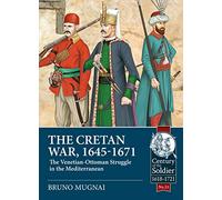The Cretan War, 1645-1671: The Venetian-Ottoman Struggle in the Mediterranean: 33 (Century of the Soldier 1618-1721)