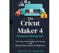The Cricut Maker 4 Business Blueprint:: Turn Your Craft Hobby into Income with Step-by-Step Projects for Beginners.