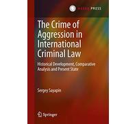 The Crime of Aggression in International Criminal Law: Historical Development, Comparative Analysis and Present State