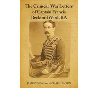 The Crimean War Letters of Captain Francis Beckford Ward, RA: An ‘Oily-Tongued Fellow From Woolwich’