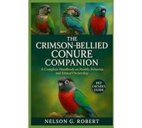 THE CRIMSON-BELLIED CONURE COMPANION: A Complete Handbook on Health, Behavior, and Ethical Ownership