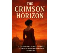The Crimson Horizon: A sweeping tale of love, betrayal, and redemption in the shadow of revolution