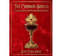 The Crimson Shield: A Consecration to the Precious Blood of Christ: 20 (Jeff Callaway's 33 Day Consecration Series)
