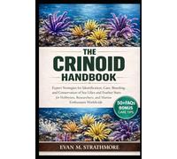 THE CRINOID HANDBOOK: Expert Strategies for Identification, Care, Breeding, and Conservation of Sea Lilies and Feather Stars for Hobbyists, Researchers, and Marine Enthusiasts Worldwide