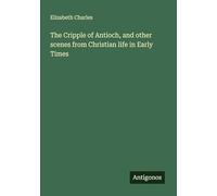The Cripple of Antioch, and other scenes from Christian life in Early Times