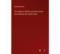 The Cripple of Antioch, and other scenes from Christian life in Early Times