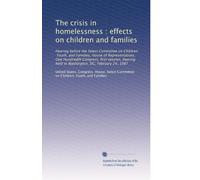 The crisis in homelessness : effects on children and families: Hearing before the Select Committee on Children, Youth, and Families, House of ... held in Washington, DC, February 24, 1987