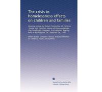 The crisis in homelessness effects on children and families: Hearing before the Select Committee on Children, Youth, and Families, House of ... held in Washington, DC, February 24, 1987