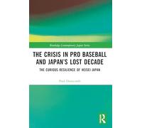 The Crisis in Pro Baseball and Japan’s Lost Decade: The Curious Resilience of Heisei Japan (Routledge Contemporary Japan Series)