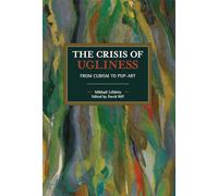 The Crisis of Ugliness: From Cubism to Pop-Art (Historical Materialism)