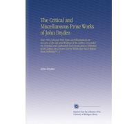 The Critical and Miscellaneous Prose Works of John Dryden: Now First Collected With Notes and Illustrations an Account of the Life and Writings of the ... of Which Has Never Before Been Published V. 3
