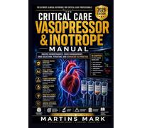 The Critical Care Vasopressor & Inotrope Manual: Master Hemodynamics, Shock Management, Drug Selection, Titration, and Advanced ICU Practice