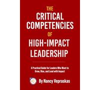The Critical Competencies of High-Impact Leadership: A Practical Guide for Leaders Who Want to Grow, Rise, and Lead with Impact