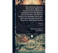 The Critical English Testament, Being an Adaptation of Bengel's Gnomon, With Numerous Notes, Sowing the Precise Results of Modern Criticism and Exegesis. Edited by W.L. Blackley and James Hawes