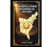 The Critical Period of American History: A clear account tracing postwar republic troubles, weak central power, state rivalries, debt, rebellion, and hard road toward Constitution