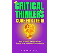 The Critical Thinker’s Code for Teens: Critical Thinking for Kids & Teens: Fun Training in Logic, Reasoning, Problem-Solving, Analysis, Life Skills and intellectual self-defense