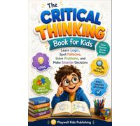 The Critical Thinking Book for Kids: Learn Logic, Spot Fallacies, Solve Problems, and Make Smarter Decisions