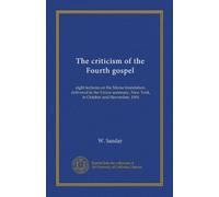 The criticism of the Fourth gospel: eight lectures on the Morse foundation, delivered in the Union seminary, New York, in October and November, 1904