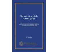The criticism of the Fourth gospel: eight lectures on the Morse foundation, delivered in the Union seminary, New York, in October and November, 1904