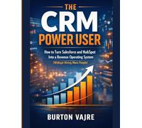 The CRM Power User: How to Turn Salesforce and HubSpot Into a Revenue Operating System (Without Hiring More People) (The Niche Business Automation Series)