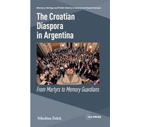 The Croatian Diaspora in Argentina: From Martyrs to Memory Guardians (Memory, Heritage and Public History in Central and Eastern Europe - CEU Press)