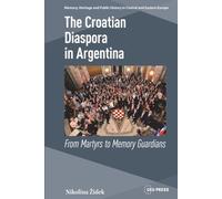 The Croatian Diaspora in Argentina: From Martyrs to Memory Guardians (Memory, Heritage and Public History in Central and Eastern Europe - CEU Press)