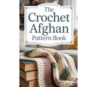 The Crochet Afghan Pattern Book: A Complete Step-by-Step Guide to Creating Cozy, Modern, and Timeless Afghans for Every Home
