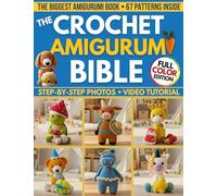 The Crochet Amigurumi Bible: The Biggest Guide with 67 Patterns Perfect Even if you're a Total Beginner | Clear Photos for Every Step & Video Tutorials to Make Cute Plushies and Handmade Gifts