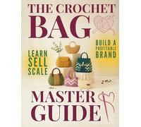 The Crochet Bag Master Guide: Create Unique Crochet Bags and Build a Profitable Brand. Learn, Sell, and Scale Your Handmade Passion with Confidence