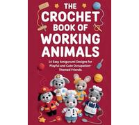 The Crochet Book of Working Animals: 14 Easy Amigurumi Designs for Playful and Cute Occupation-Themed Friends