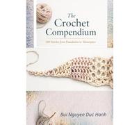 the crochet compendium: 200 Stitches from Foundation to Masterpiece