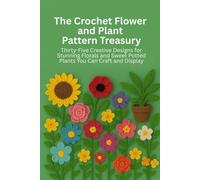 The Crochet Flower and Plant Pattern Treasury: Thirty-Five Creative Designs for Stunning Florals and Sweet Potted Plants You Can Craft and Display