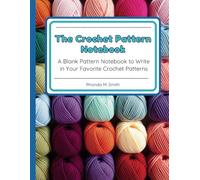 The Crochet Pattern Notebook: A Blank Pattern Notebook to Write in Your Favorite Crochet Patterns