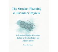 The Crochet Planning & Inventory System: An Organized Planning & Inventory System for Crochet Makers and Creative Sellers