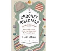 The Crochet Roadmap for Creative Beginners: Your Guided Journey from First Chain Stitch to Finished Projects