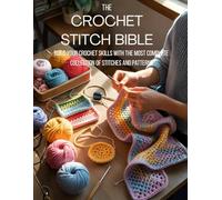 The Crochet Stitch Bible: Build Your Crochet Skills with the Most Complete Collection of Stitches and Patterns