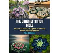 The Crochet Stitch Bible: Your Go To Guide for Afghan and African Flower Techniques Book