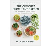 The Crochet Succulent Garden: 20 Lifelike Patterns for Cacti, Alpines, and Miniature Desert Flora (The Modern Crochet Houseplant Series)