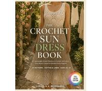 The Crochet Sun Dress Book: 29 Lightweight Dress Patterns in Cotton and Linen from Beach Casual to Garden-Party Elegant