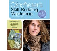 The Crocheter's Skill-Building Workshop: Essential Techniques for Becoming a More Versatile, Adventurous Crocheter