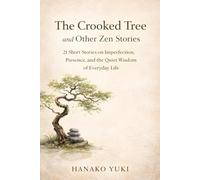 The Crooked Tree and Other Zen Stories. 21 Short Stories on Imperfection, Presence, and the Quiet Wisdom of Everyday Life