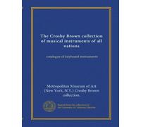 The Crosby Brown collection of musical instruments of all nations: catalogue of keyboard instruments