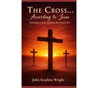 The Cross...According to Jesus: Listening to Jesus Interpret His Own Cross